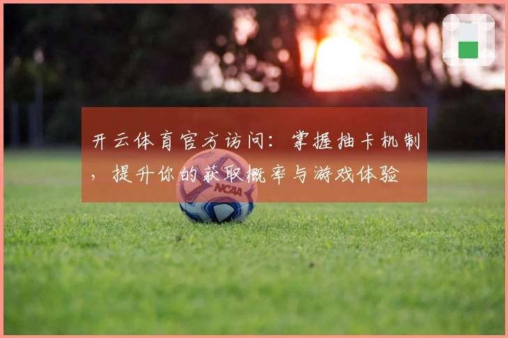 开云体育官方访问：掌握抽卡机制，提升你的获取概率与游戏体验