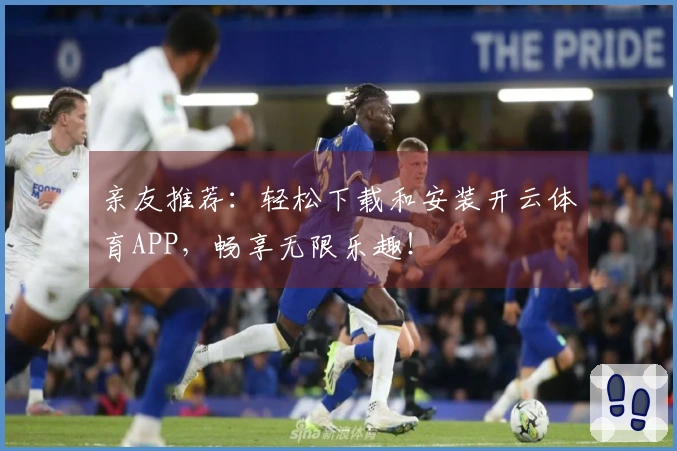 亲友推荐：轻松下载和安装开云体育APP，畅享无限乐趣！
