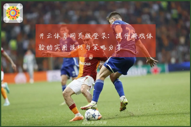 开云体育网页版登录：提升游戏体验的实用技巧与策略分享