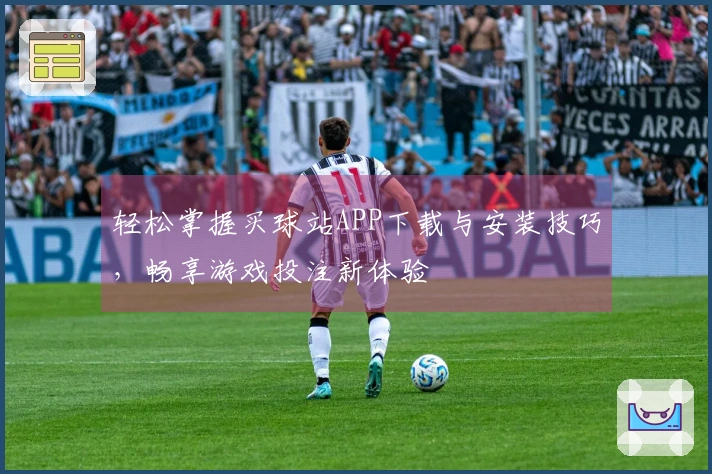 轻松掌握买球站APP下载与安装技巧，畅享游戏投注新体验