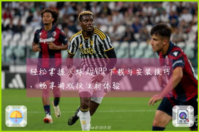 轻松掌握买球站APP下载与安装技巧，畅享游戏投注新体验