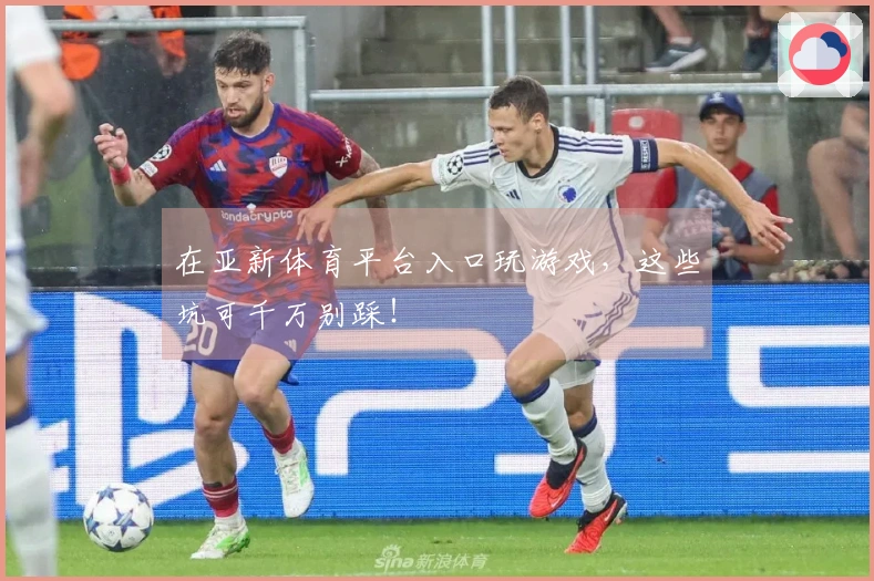 在亚新体育平台入口玩游戏，这些坑可千万别踩！