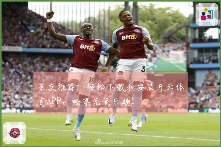 亲友推荐：轻松下载和安装开云体育APP，畅享无限乐趣！