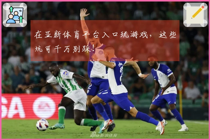 在亚新体育平台入口玩游戏，这些坑可千万别踩！