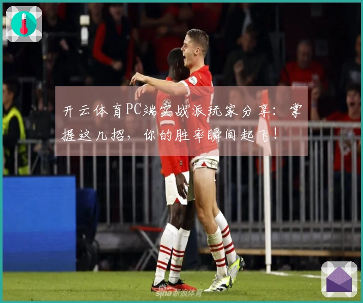 开云体育PC端实战派玩家分享：掌握这几招，你的胜率瞬间起飞！