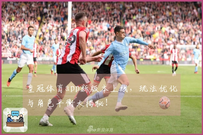皇冠体育app新版本上线，玩法优化与角色平衡大揭秘！