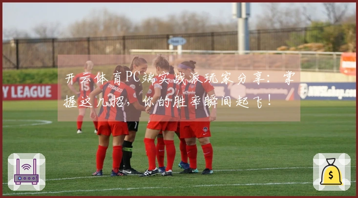 开云体育PC端实战派玩家分享：掌握这几招，你的胜率瞬间起飞！