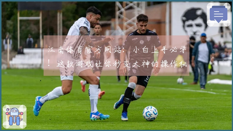 江南体育官方网站：小白上手必学！这款游戏让你秒变大神的操作秘籍大公开