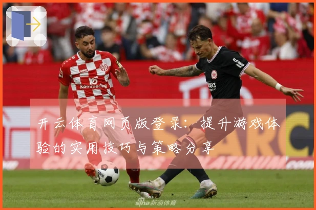 开云体育网页版登录：提升游戏体验的实用技巧与策略分享